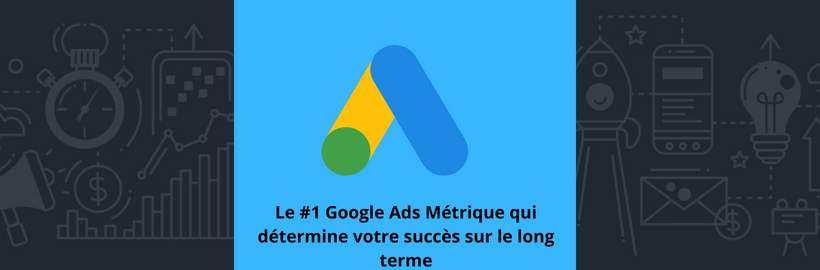 Le #1 Google Ads Métrique qui détermine votre succès sur le long terme