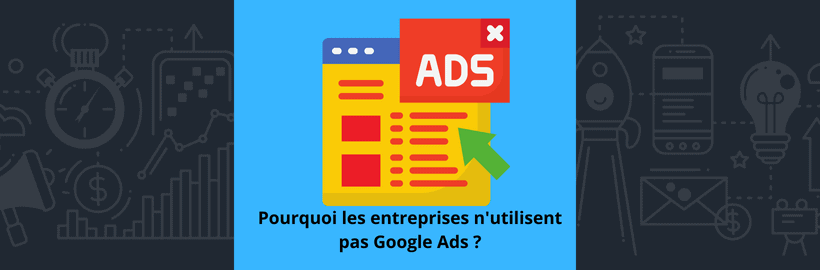 Pourquoi les entreprises n'utilisent pas Google Ads ?